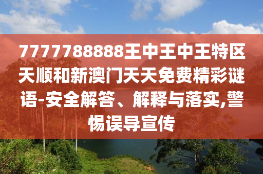 7777788888王中王中王特區天順和新澳門天天免費精彩謎語-安全解答、解釋與落實,警惕誤導宣傳